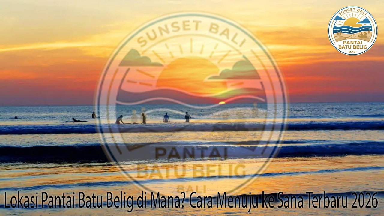 Lokasi Pantai Batu Belig di Mana? Cara Menuju ke Sana Terbaru 2026